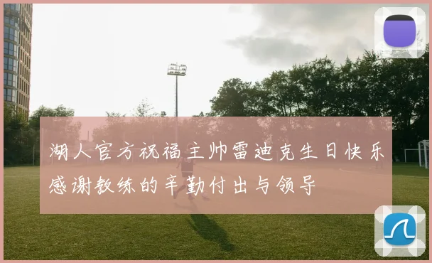 湖人官方祝福主帅雷迪克生日快乐感谢教练的辛勤付出与领导