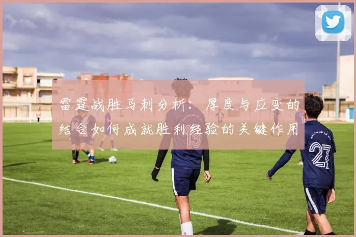 雷霆战胜马刺分析：厚度与应变的结合如何成就胜利经验的关键作用