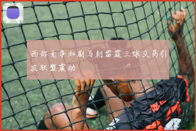 西部竞争加剧马刺雷霆三球交易引发联盟震动