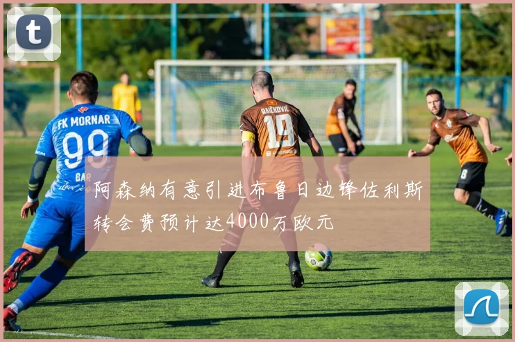 阿森纳有意引进布鲁日边锋佐利斯转会费预计达4000万欧元